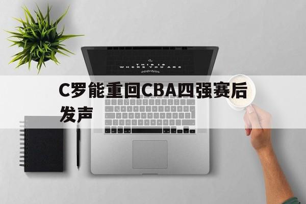 C罗能重回CBA四强赛后发声(c罗到底有没有可能重新回到曼联)