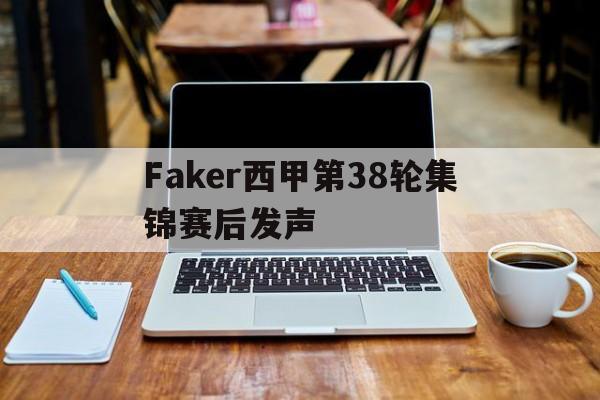Faker西甲第38轮集锦赛后发声(Faker推荐chovy当国家队代表) Faker西甲第38轮集锦赛后发声(Faker推荐chovy当国家队代表)