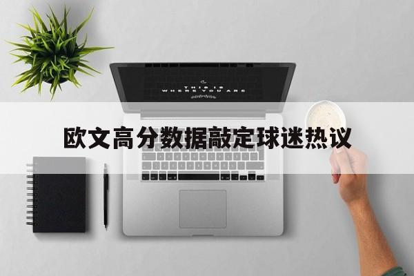 欧文高分数据敲定球迷热议(欧文高分数据敲定球迷热议是真的吗)
